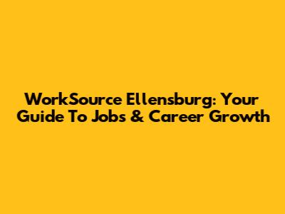 WorkSource Ellensburg: Your Guide To Jobs & Career Growth