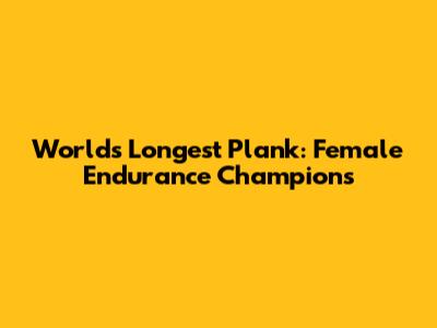World's Longest Plank: Female Endurance Champions
