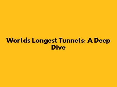 World's Longest Tunnels: A Deep Dive