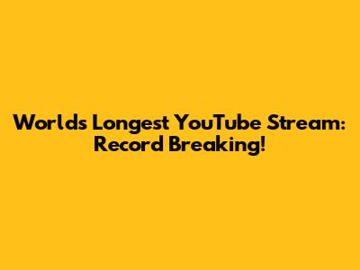 World's Longest YouTube Stream: Record Breaking!