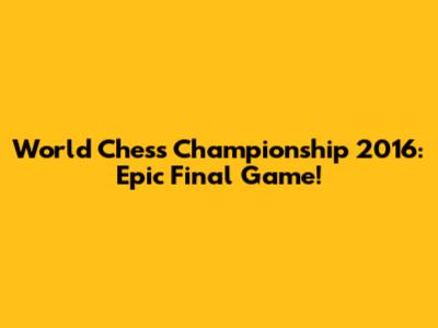 World Chess Championship 2016: Epic Final Game!