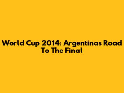 World Cup 2014: Argentina's Road To The Final