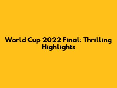 World Cup 2022 Final: Thrilling Highlights