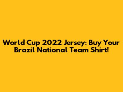 World Cup 2022 Jersey: Buy Your Brazil National Team Shirt!