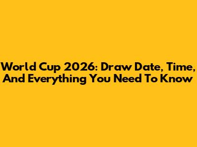 World Cup 2026: Draw Date, Time, And Everything You Need To Know