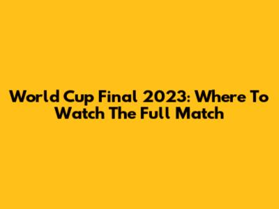 World Cup Final 2023: Where To Watch The Full Match