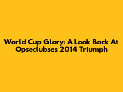World Cup Glory: A Look Back At Opseclubse's 2014 Triumph