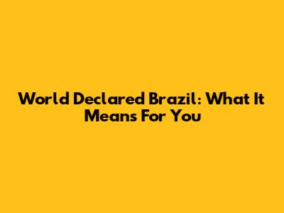 World Declared Brazil: What It Means For You