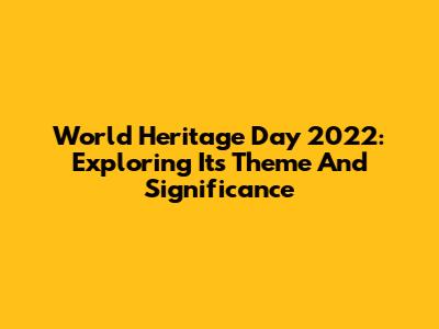 World Heritage Day 2022: Exploring Its Theme And Significance