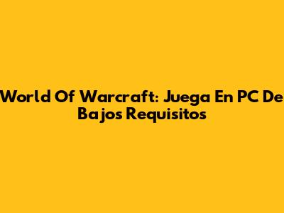 World Of Warcraft: Juega En PC De Bajos Requisitos