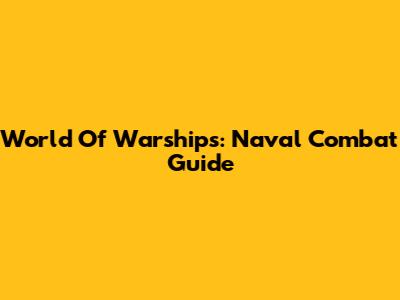 World Of Warships: Naval Combat Guide