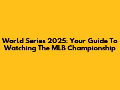 World Series 2025: Your Guide To Watching The MLB Championship