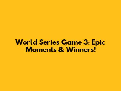 World Series Game 3: Epic Moments & Winners!