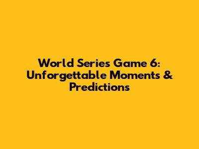World Series Game 6: Unforgettable Moments & Predictions