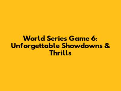 World Series Game 6: Unforgettable Showdowns & Thrills