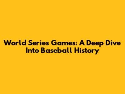 World Series Games: A Deep Dive Into Baseball History