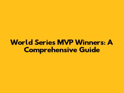 World Series MVP Winners: A Comprehensive Guide