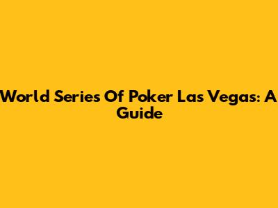 World Series Of Poker Las Vegas: A Guide
