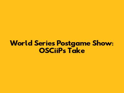 World Series Postgame Show: OSCiiP's Take