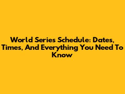 World Series Schedule: Dates, Times, And Everything You Need To Know