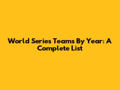 World Series Teams By Year: A Complete List