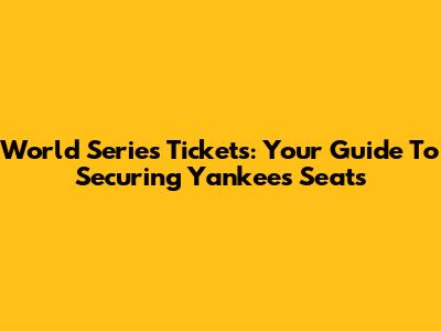 World Series Tickets: Your Guide To Securing Yankees Seats