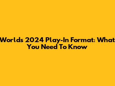 Worlds 2024 Play-In Format: What You Need To Know