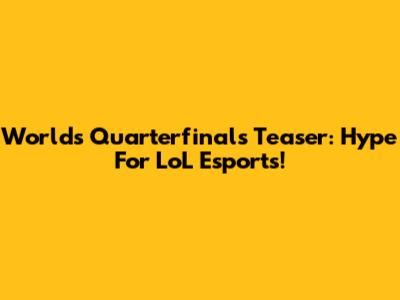 Worlds Quarterfinals Teaser: Hype For LoL Esports!