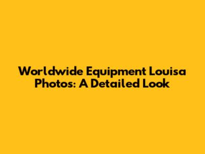 Worldwide Equipment Louisa Photos: A Detailed Look
