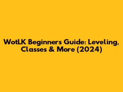 WotLK Beginners Guide: Leveling, Classes & More (2024)