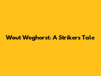 Wout Weghorst: A Striker's Tale