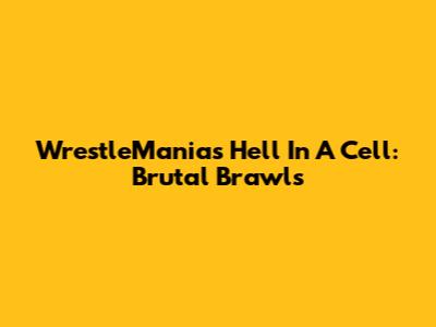 WrestleMania's Hell In A Cell: Brutal Brawls