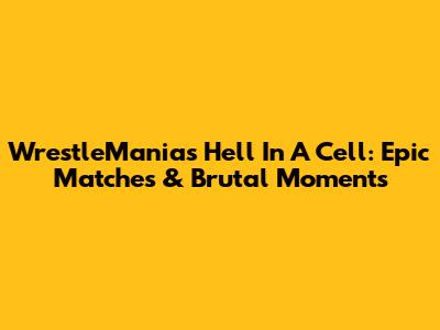 WrestleMania's Hell In A Cell: Epic Matches & Brutal Moments