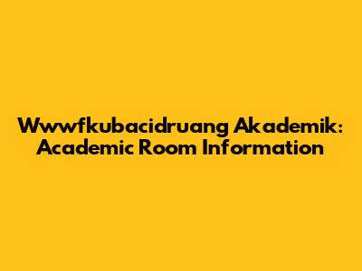 Wwwfkubacidruang Akademik: Academic Room Information