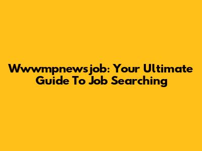 Wwwmpnewsjob: Your Ultimate Guide To Job Searching