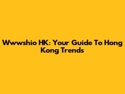 Wwwshio HK: Your Guide To Hong Kong Trends