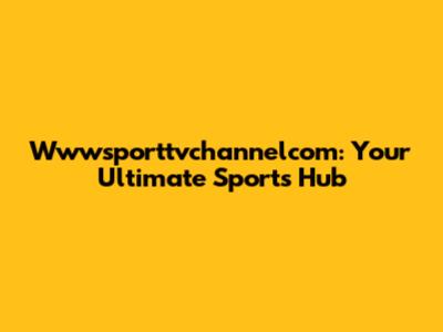 Wwwsporttvchannelcom: Your Ultimate Sports Hub