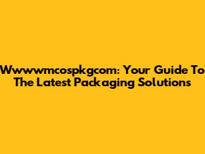 Wwwwmcospkgcom: Your Guide To The Latest Packaging Solutions