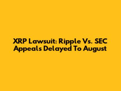 XRP Lawsuit: Ripple Vs. SEC Appeals Delayed To August