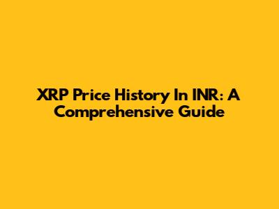 XRP Price History In INR: A Comprehensive Guide