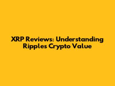 XRP Reviews: Understanding Ripple's Crypto Value
