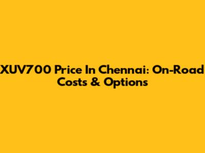 XUV700 Price In Chennai: On-Road Costs & Options