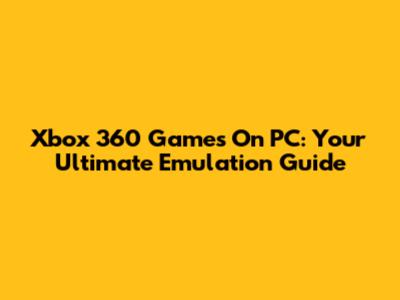 Xbox 360 Games On PC: Your Ultimate Emulation Guide