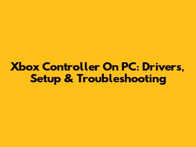 Xbox Controller On PC: Drivers, Setup & Troubleshooting