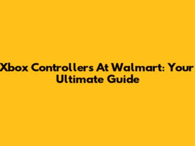 Xbox Controllers At Walmart: Your Ultimate Guide