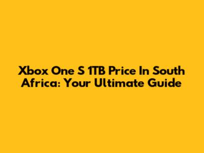 Xbox One S 1TB Price In South Africa: Your Ultimate Guide