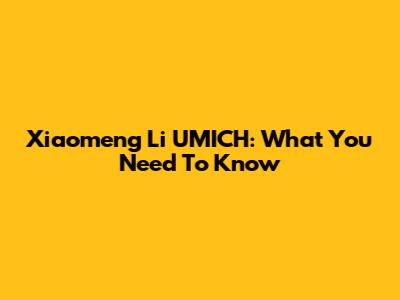 Xiaomeng Li UMICH: What You Need To Know