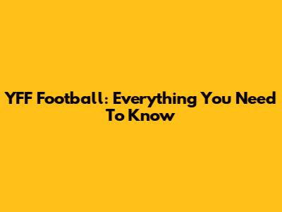 YFF Football: Everything You Need To Know