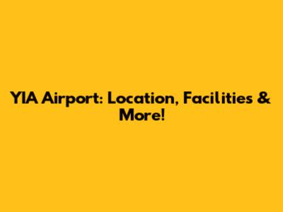 YIA Airport: Location, Facilities & More!