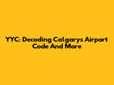 YYC: Decoding Calgary's Airport Code And More